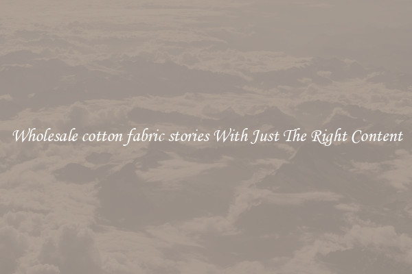 Wholesale cotton fabric stories With Just The Right Content