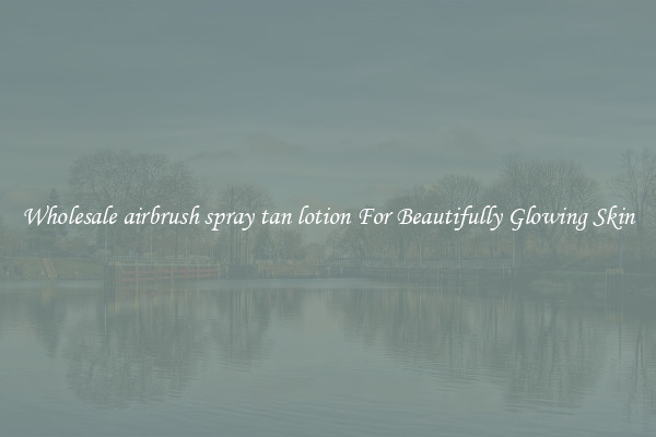 Wholesale airbrush spray tan lotion For Beautifully Glowing Skin