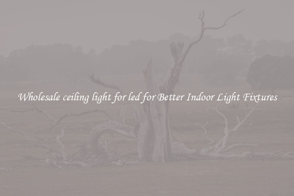Wholesale ceiling light for led for Better Indoor Light Fixtures