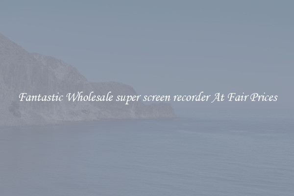 Fantastic Wholesale super screen recorder At Fair Prices