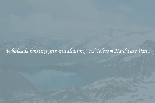 Wholesale hoisting grip installation And Telecom Hardware Parts