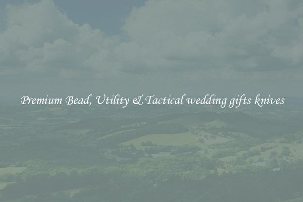 Premium Bead, Utility & Tactical wedding gifts knives