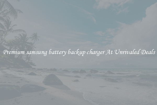 Premium samsung battery backup charger At Unrivaled Deals