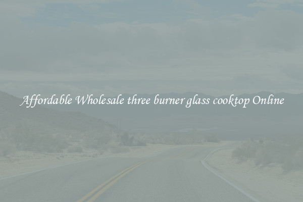 Affordable Wholesale three burner glass cooktop Online