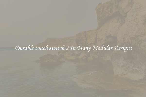 Durable touch switch 2 In Many Modular Designs