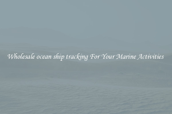 Wholesale ocean ship tracking For Your Marine Activities 
