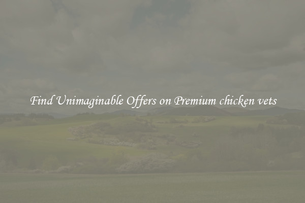 Find Unimaginable Offers on Premium chicken vets