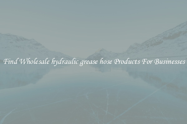 Find Wholesale hydraulic grease hose Products For Businesses