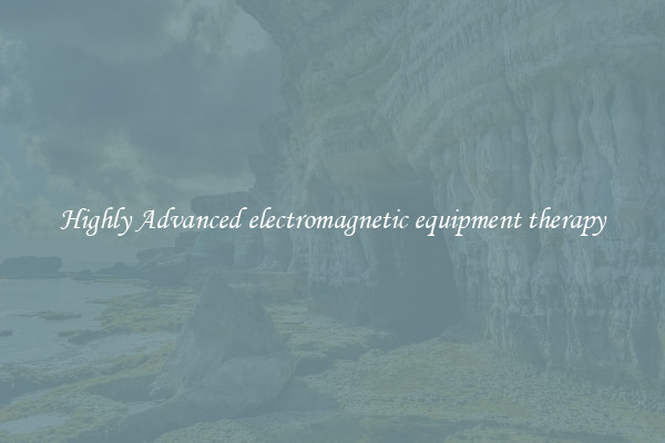 Highly Advanced electromagnetic equipment therapy