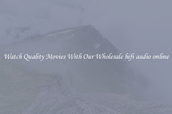 Watch Quality Movies With Our Wholesale hifi audio online