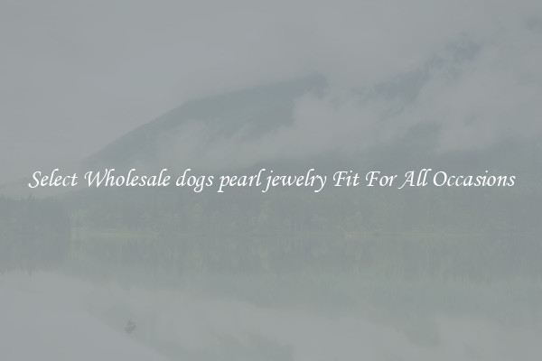Select Wholesale dogs pearl jewelry Fit For All Occasions