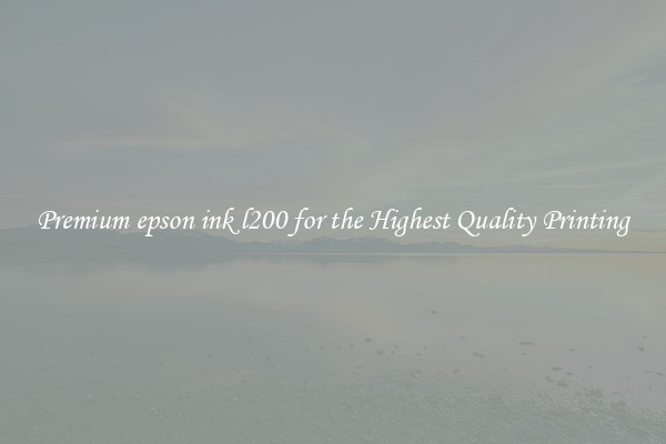 Premium epson ink l200 for the Highest Quality Printing