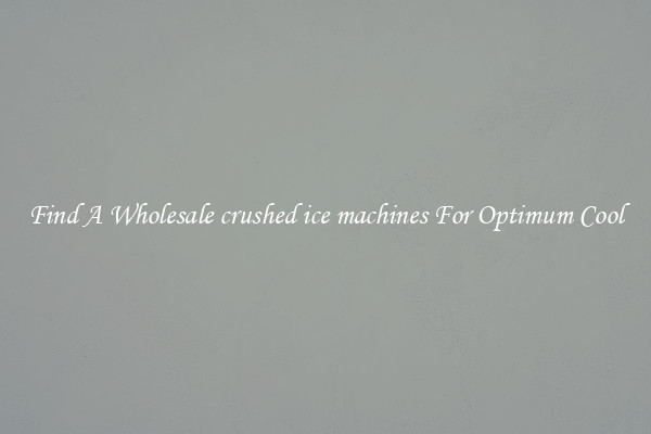 Find A Wholesale crushed ice machines For Optimum Cool