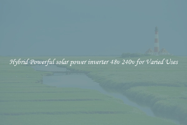 Hybrid Powerful solar power inverter 48v 240v for Varied Uses