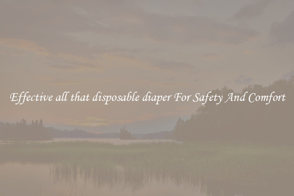 Effective all that disposable diaper For Safety And Comfort