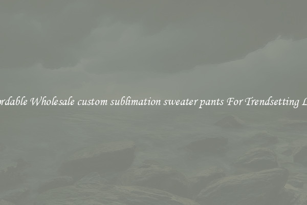 Affordable Wholesale custom sublimation sweater pants For Trendsetting Looks
