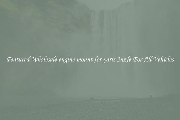 Featured Wholesale engine mount for yaris 2nzfe For All Vehicles