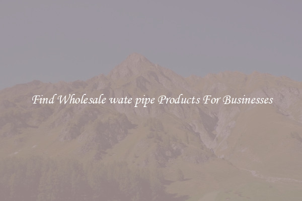 Find Wholesale wate pipe Products For Businesses
