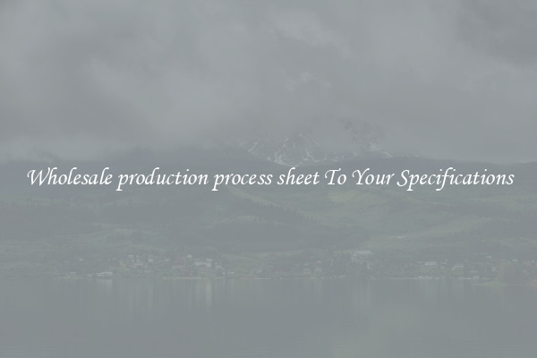 Wholesale production process sheet To Your Specifications