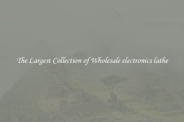 The Largest Collection of Wholesale electronics lathe