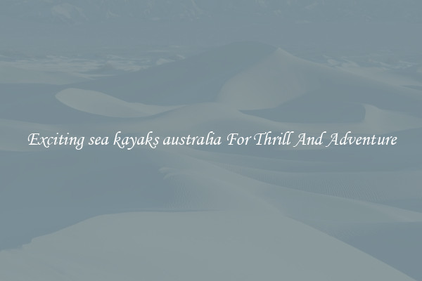 Exciting sea kayaks australia For Thrill And Adventure