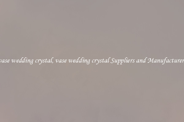 vase wedding crystal, vase wedding crystal Suppliers and Manufacturers