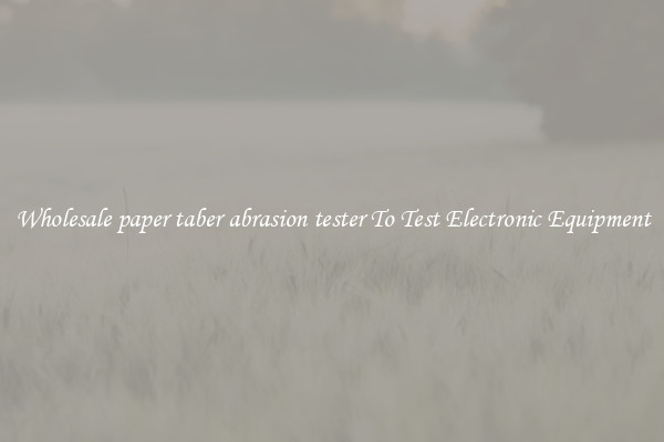Wholesale paper taber abrasion tester To Test Electronic Equipment