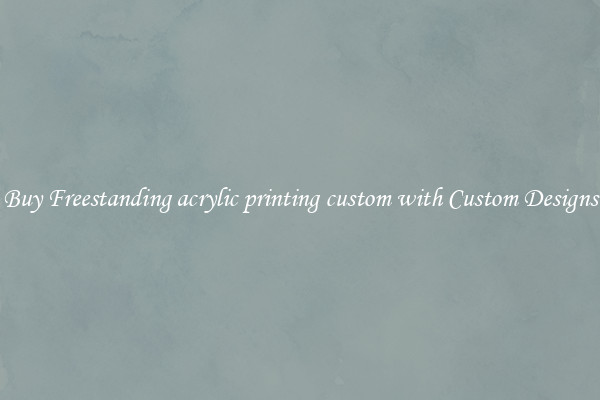 Buy Freestanding acrylic printing custom with Custom Designs