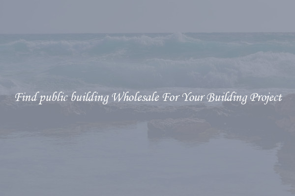 Find public building Wholesale For Your Building Project
