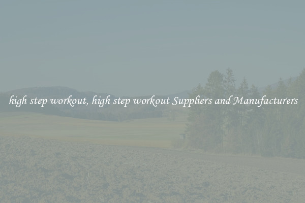 high step workout, high step workout Suppliers and Manufacturers