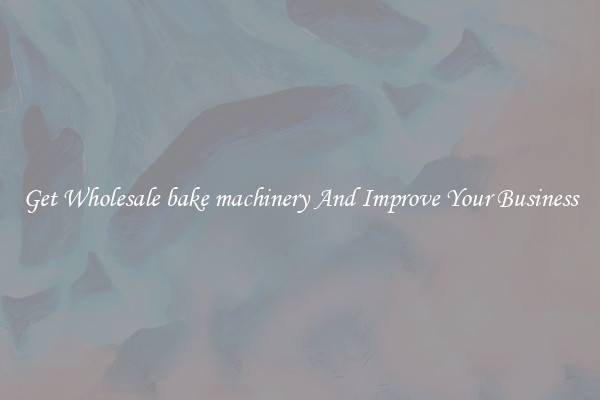 Get Wholesale bake machinery And Improve Your Business
