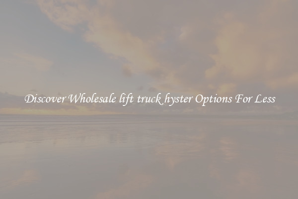 Discover Wholesale lift truck hyster Options For Less