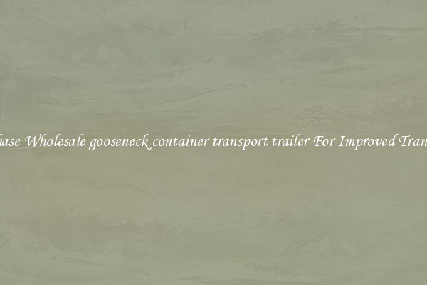 Purchase Wholesale gooseneck container transport trailer For Improved Transport 