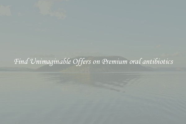 Find Unimaginable Offers on Premium oral antibiotics