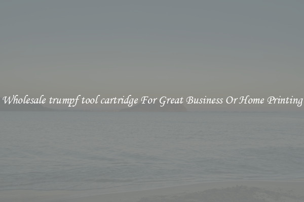 Wholesale trumpf tool cartridge For Great Business Or Home Printing