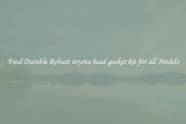 Find Durable Robust toyota head gasket kit for all Models