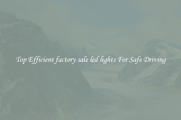 Top Efficient factory sale led lights For Safe Driving