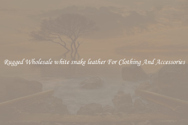 Rugged Wholesale white snake leather For Clothing And Accessories