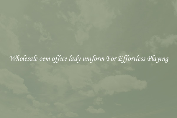 Wholesale oem office lady uniform For Effortless Playing