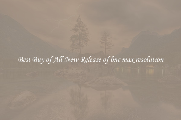Best Buy of All-New Release of bnc max resolution