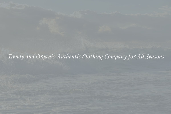 Trendy and Organic Authentic Clothing Company for All Seasons