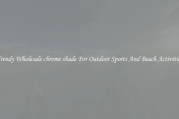 Trendy Wholesale chrome shade For Outdoor Sports And Beach Activities