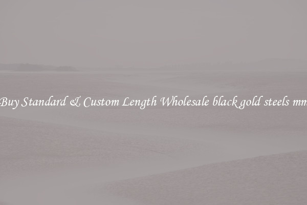 Buy Standard & Custom Length Wholesale black gold steels mm