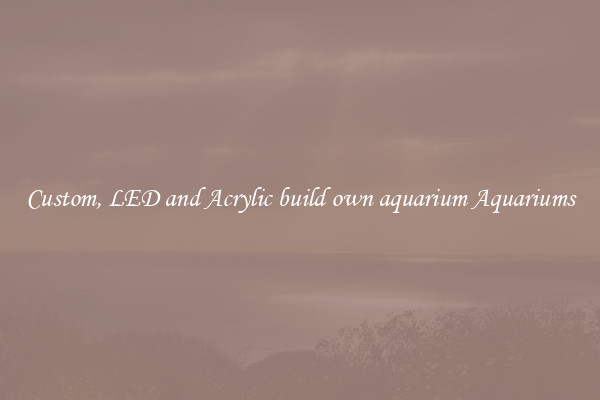 Custom, LED and Acrylic build own aquarium Aquariums