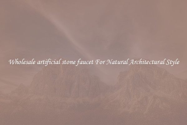 Wholesale artificial stone faucet For Natural Architectural Style