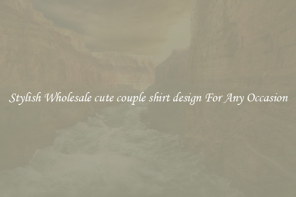 Stylish Wholesale cute couple shirt design For Any Occasion