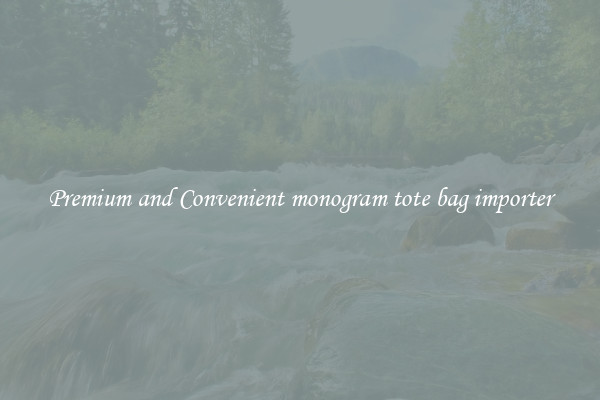Premium and Convenient monogram tote bag importer