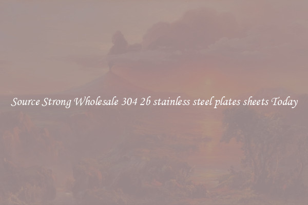 Source Strong Wholesale 304 2b stainless steel plates sheets Today