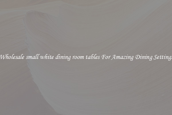 Wholesale small white dining room tables For Amazing Dining Settings