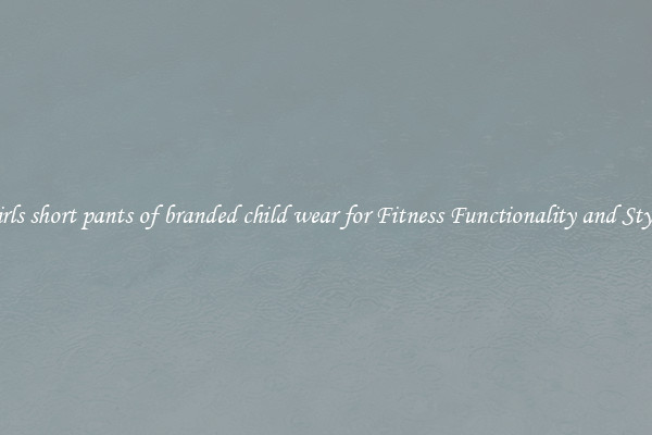 girls short pants of branded child wear for Fitness Functionality and Style